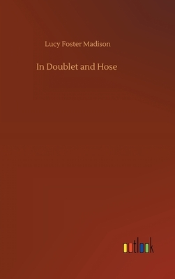 In Doublet and Hose by Lucy Foster Madison