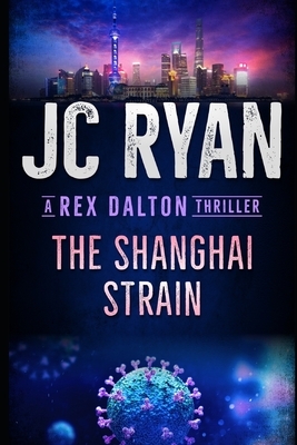 The Shanghai Strain: A Rex Dalton Thriller by Jc Ryan