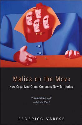 Mafias on the Move: How Organized Crime Conquers New Territories by Federico Varese