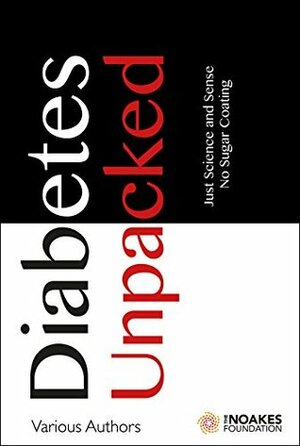 Diabetes Unpacked: Just Science and Sense. No Sugar Coating by Caryn Zinn, Tim Noakes, Jason Fung, Nina Teicholz, Robert Cywes, Jeff Gerber, Ivor Cummins, Zoe Harcombe, Malcolm Kendrick, David Unwin