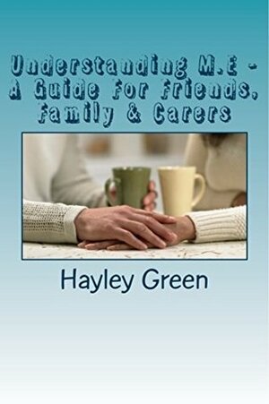 Understanding M.E - A Guide For Friends, Family & Carers by Hayley Green