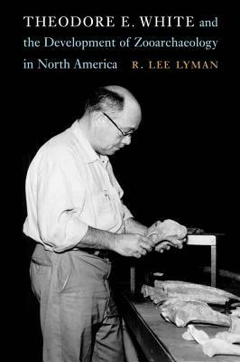 Theodore E. White and the Development of Zooarchaeology in North America by R. Lee Lyman