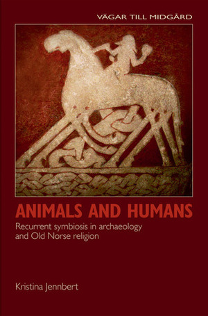 Animals and Humans: Recurrent Symbiosis in Archaeology and Old Norse Religion by Kristina Jennbert, Jacob Wiberg, Alan Crozier