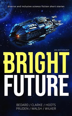 Bright Future: An Anthology by Si Clarke, Dani Hoots, Dave Walsh, John Wilker, D.M. Pruden, Jeannette Bedard