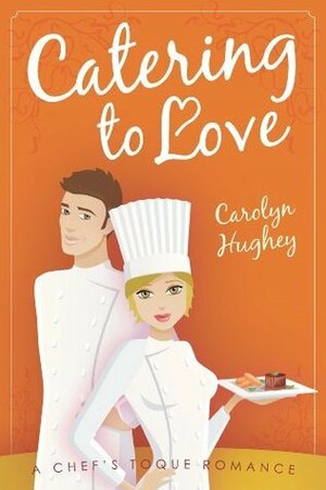 Catering to Love (A Chef's Toque Romance Book 3) by Carolyn Hughey