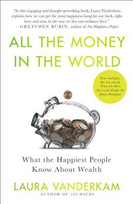 All the Money in the World: What the Happiest People Know about Wealth by Laura Vanderkam