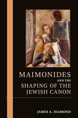 Maimonides and the Shaping of the Jewish Canon by James A. Diamond