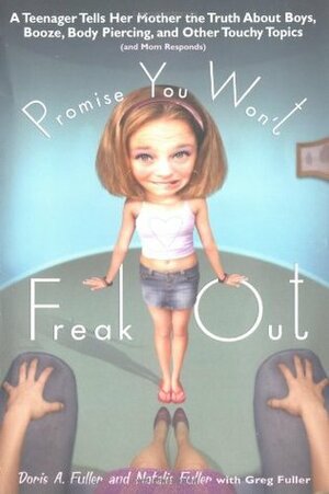 Promise You Won't Freak Out: A Teenager Tells Her Mom the Truth About Boys, Booze, Body Piercing and Other.. by Greg Fuller, Natalie Fuller, Doris A. Fuller