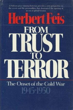 From Trust To Terror The onset of the cold war, 1945-1950 by Herbert Feis