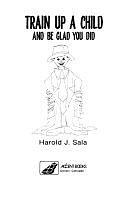 Train Up a Child and be Glad You Did by Harold J. Sala