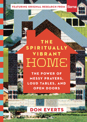 The Spiritually Vibrant Home: The Power of Messy Prayers, Loud Tables, and Open Doors by Don Everts