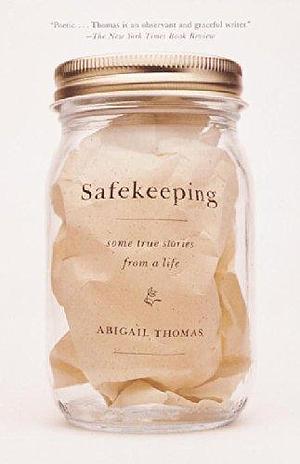 Safekeeping: Some True Stories from a Life by Abigail Thomas by Abigail Thomas, Abigail Thomas