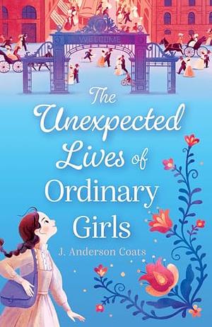 The Unexpected Lives of Ordinary Girls by J. Anderson Coats