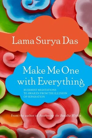 Make Me One with Everything: Buddhist Meditations to Awaken from the Illusion of Separation by Lama Surya Das