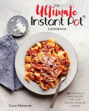 The Ultimate Instant Pot Cookbook: 200 Deliciously Simple Recipes for Your Electric Pressure Cooker by Coco Morante