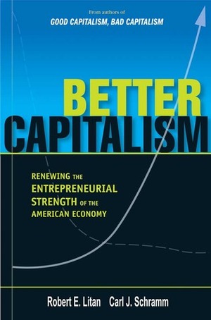 Better Capitalism: Renewing the Entrepreneurial Strength of the American Economy by Carl J. Schramm, Robert E. Litan