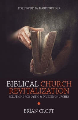 Biblical Church Revitalization: Solutions for Dying & Divided Churches by Brian Croft