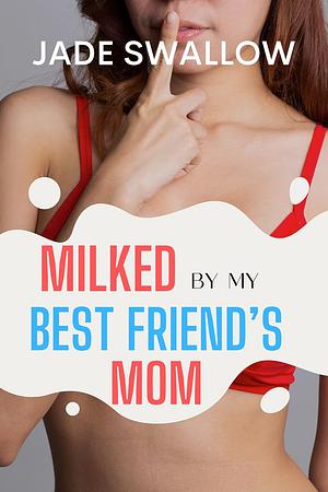 Milked by my Best Friend's Mom by Jade Swallow