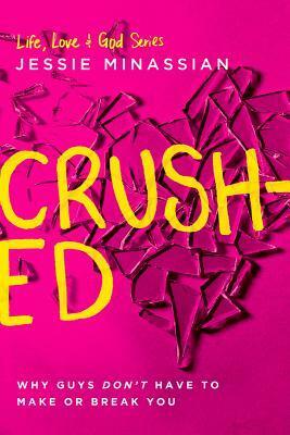 Crushed: Why Guys Don't Have to Make or Break You by Jessie Minassian