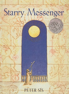 Starry Messenger: A Book Depicting the Life of a Famous Scientist, Mathematician, Astronomer, Philosopher, Physicist, Galileo Galilei by Peter Sis