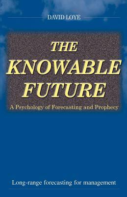 The Knowable Future: A Psychology of Forecasting & Prophecy by David Loye