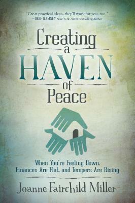 Creating a Haven of Peace: When You're Feeling Down, Finances Are Flat, and Tempers Are Rising by Joanne Fairchild Miller