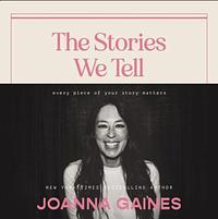 The Stories We Tell: Every Piece of Your Story Matters by Joanna Gaines