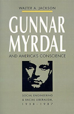 Gunnar Myrdal and America's Conscience: Social Engineering and Racial Liberalism, 1938-1987 by Walter A. Jackson