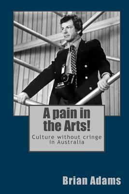 A pain in the Arts!: Culture without cringe in Australia by Brian Adams