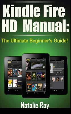 Kindle Fire HD Manual: The Ultimate Beginner's Guide by Natalie Ray