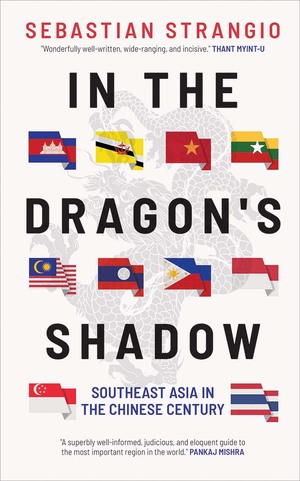In the Dragon's Shadow: Southeast Asia in the Chinese Century by Sebastian Strangio