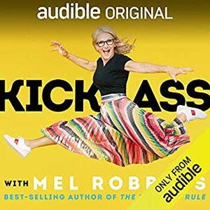 Kick Ass with Mel Robbins Life-Changing Advice from the Author of “The 5 Second Rule” by Mel Robbins