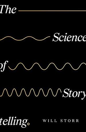 The Science Of Storytelling: Why Stories Make Us Human, and How to Tell Them Better by Will Storr