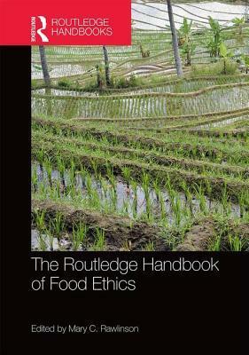 The Routledge Handbook of Food Ethics by Mary C. Rawlinson, Caleb Ward