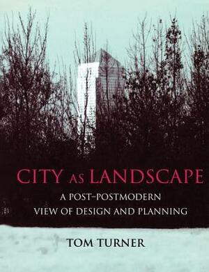 City as Landscape: A Post Post-Modern View of Design and Planning by Tom Turner