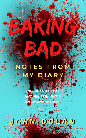 Baking Bad: Notes from My Diary by John Dolan, John Dolan