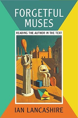 Forgetful Muses: Reading the Author in the Text by Ian Lancashire