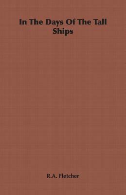 In the Days of the Tall Ships by R. a. Fletcher