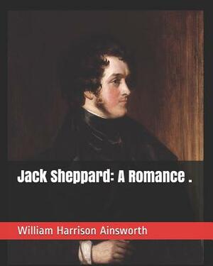 Jack Sheppard: A Romance . by William Harrison Ainsworth