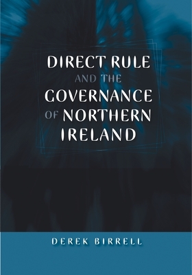 Direct Rule and the Governance of Northern Ireland by Derek Birrell