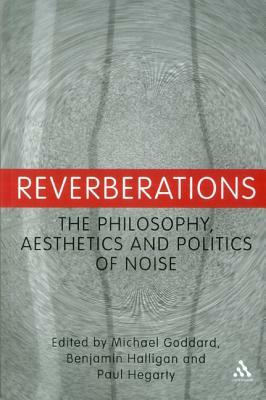 Reverberations: The Philosophy, Aesthetics and Politics of Noise by 