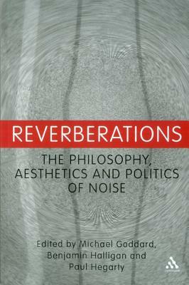 Reverberations: The Philosophy, Aesthetics and Politics of Noise by 