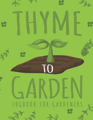 Thyme to Garden: Gardening Log Book to Write in Your Own Plant Care Ideas and Planting Schedule Organizer by Emily Peters