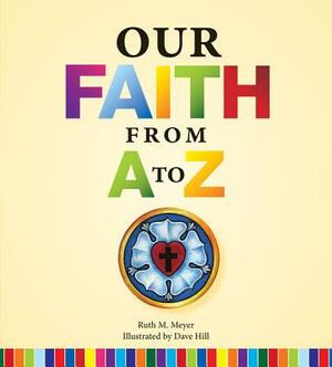 Our Faith from A to Z by Ruth M. Meyer