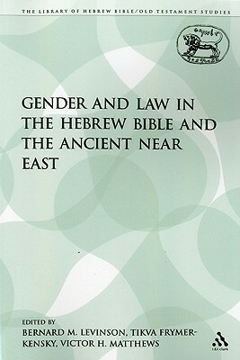 Gender and Law in the Hebrew Bible and the Ancient Near East by Victor H. Matthews, Tikva Frymer-Kensky, Bernard M. Levinson