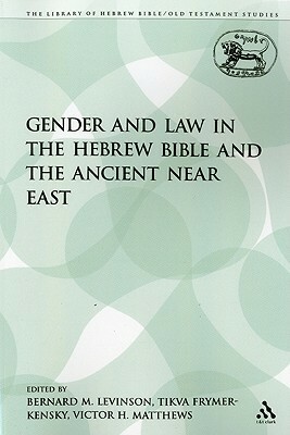 Gender and Law in the Hebrew Bible and the Ancient Near East by Tikva Frymer-Kensky, Victor H. Matthews, Bernard M. Levinson