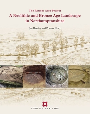 Neolithic and Bronze Age Landscape in Northamptonshire: Volume 1, Volume 1: The Raunds Area Project by Jan Harding, Frances Healy