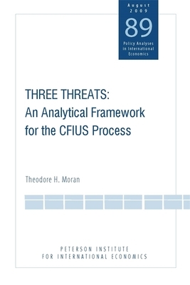 Three Threats: An Analytical Framework for the Cfius Process by Theodore Moran