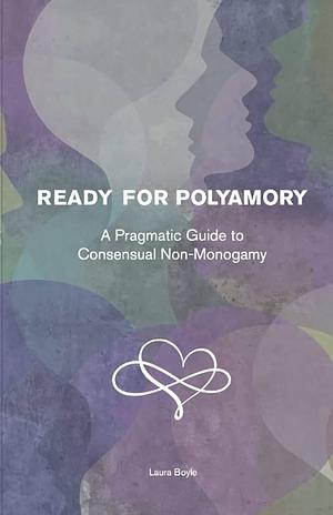 Ready for Polyamory: A pragmatic guide to consensual non-monogamy by Laura Boyle