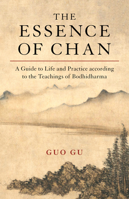 The Essence of Chan: A Practical Guide to Life and Practice according to the Teachings of Bodhidharma by Guo Gu
